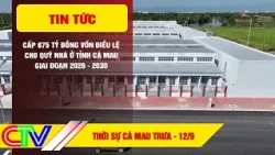 CA MAU NEWS NOON 9/12/2026 | 675 BILLION VND IN CHARTER CAPITAL ALLOCATED TO CA MAU PROVINCE HOUS...