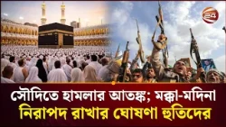 সৌদিতে হামলায় আতঙ্কে ওমরাহযাত্রীরা; মক্কা-মদিনা নিরাপদ রাখার ঘোষণা হুতিদের| Saudi Arabia |Channel24