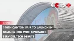140th Canton Fair to Launch in Guangzhou with Upgraded Services, Tech Debuts