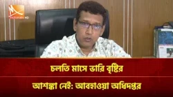 চলতি মাসে ভারি বৃষ্টির আশঙ্কা নেই: আবহাওয়া অধিদপ্তর | Mohona TV