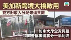 戈迪豪國際大橋下周一投入營運　美加對收入分配方案仍有分歧｜TVB News｜2026/07/25