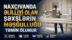 Naxçıvanda əlilliyi olan şəxslərin məşğulluğu təmin edilir