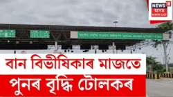 Toll Gate News | ৰাজ্যত পুনৰ পাঁচ টকাৰ পৰা ত্ৰিশ টকা পৰ্যন্ত বৃদ্ধি টোলকৰ