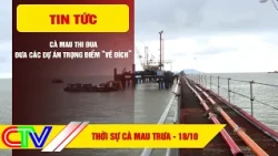 CA MAU NEWS NOON 10/18/2026 | CA MAU COMPETES TO BRING KEY PROJECTS TO THE FINISH LINE