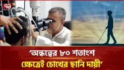 'বাংলাদেশে অন্ধত্বের প্রায় ৮০ শতাংশের প্রধান কারণ চোখের ছানি' | Cataract | Blindness | Ekattor TV