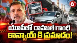 యూపీలో రాహుల్ గాంధీ కాన్వాయ్‌కి ప్రమాదం! | Rahul Gandhi Convoy Accident in UP | Breaking News | 6TV