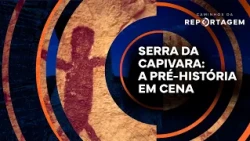 Serra da Capivara: Prehistory on Display | Caminhos da Reportagem