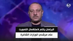 السياسي المستقل وائل الحازم | البرلمان يلتئم لاستكمال التصويت على مرشحي الوزارات الشاغرة والمستحدثة