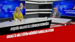 AGENDA WITH AYŞEGÜL KALAYCI GUEST: KOCAELI PROVINCIAL DIRECTOR OF NATIONAL EDUCATION EMRULLAH AYDIN
