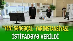 PREZİDENT İLHAM ƏLİYEV "YENİ SƏNGƏÇAL" YARIMSTANSİYASININ AÇILIŞINDA İŞTİRAK ETDİ