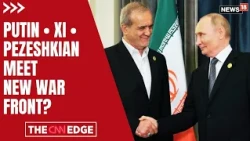 Putin-Xi-Pezeshkian Meet News | Iran War Escalates | New Global Front? | N18G