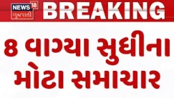 Gujarat Breaking News | 8 વાગ્યા સુધીના તમામ મહત્વના સમાચાર | Rain Update News | News18
