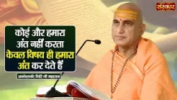कोई और हमारा अंत नहीं करता केवल विषय ही हमारा अंत कर देते हैं | Avdheshanand Giri Ji Maharaj