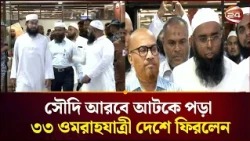 দেশে ফিরলেন সৌদিতে আটকে পড়া ৩৩ ওমরাহযাত্রী | Saudi Arabia | Channel 24