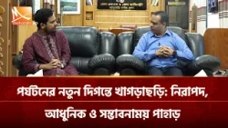 পর্যটনের নতুন দিগন্তে খাগড়াছড়ি: নিরাপদ, আধুনিক ও সম্ভাবনাময় পাহাড় | Mohona TV