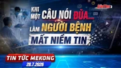 Khi một câu nói đùa... làm người bệnh mất niềm tin | Tin tức Mekong 28.7.2026