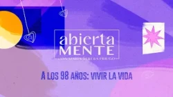 AbiertaMENTE | At 98 years old: Living life