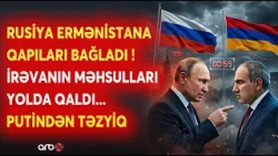 Rusiyadan Ermənistanını məhsullarına EMBARQO! - Putindən İrəvana GÖRÜNMƏMİŞ TƏZYİQ - GƏRGİNLİK PİKDƏ