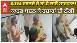 ATM Fraud | ATM ਵਰਤਦੇ ਹੋ ਤਾਂ ਹੋ ਜਾਓ ਸਾਵਧਾਨ! ਕਾਰਡ ਬਦਲ ਕੇ ਹਜ਼ਾਰਾਂ ਦੀ ਠੱਗੀ