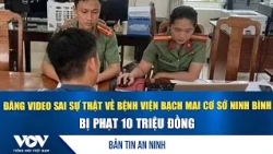 Security News 8/15: Fined 10 Million for Posting False Video About Bach Mai Hospital Ninh Binh Br...