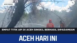 Four Fire Spots in Aceh Singkil Successfully Extinguished | Aceh News Today