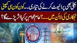Pakistan Electricity Privatization Plan | Which Power Companies Are Next? Impact on Consumers