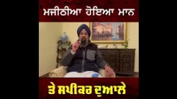 ਮਜੀਠੀਆ ਹੋਇਆ ਮਾਨ ਤੇ ਸਪੀਕਰ ਦੁਆਲੇ