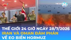 THẾ GIỚI 24H NGÀY 28//7/2026 | IRAN VÀ OMAN ĐÀM PHÁN VỀ EO BIỂN HORMUZ