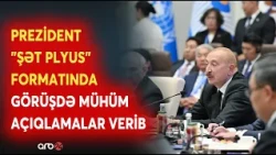 Prezident İlham Əliyev "ŞƏT plyus" formatında görüşdə mühüm açıqlamalar verib - DETALLAR
