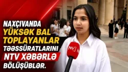 Naxçıvanda yüksək bal toplayanlar təəssüratlarını NTV xəbərlə bölüşüblər
