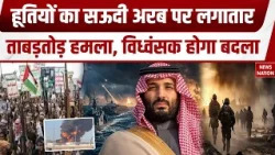 Houthi Attack on Saudi Arabia: हूतियों का लगातार ताबड़तोड़ हमला, अब विध्वंसक होगा बदला! |Middle East