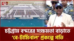 চট্টগ্রাম বন্দরের ‘বে-টার্মিনাল’, ২০৩০ সালের লক্ষ্য নিয়ে এগোচ্ছে প্রকল্প | Bay Terminal | Ekattor TV